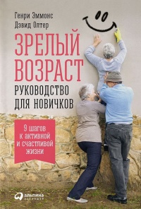 Зрелый возраст. Руководство для новичков. 9 шагов к активной и счастливой жизни - Дэвид Олтер