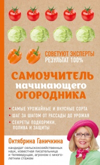 Самоучитель начинающего огородника - Октябрина Ганичкина