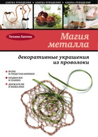 Магия металла: декоративные украшения из проволоки - Татьяна Лаптева