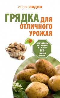 Грядка для отличного урожая. Картофель без химии и хлопот, на любой почве - Игорь Лядов