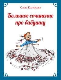 Большое сочинение про бабушку - Ольга Колпакова