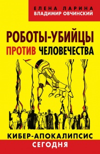 Роботы-убийцы против человечества. Киберапокалипсис сегодня - Елена Ларина