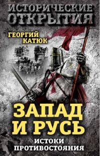 Запад и Русь. Истоки противостояния - Георгий Катюк
