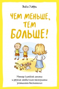 Чем меньше, тем больше! Метод клейкой ленты и другие необычные постулаты успешного воспитания - Вики Хёфл
