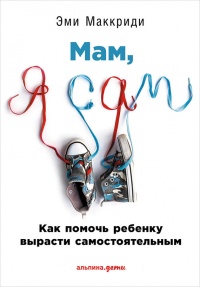 Мам, я сам! Как помочь ребенку вырасти самостоятельным Уцененный товар (№2) - Эми Маккриди