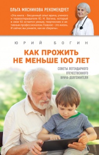 Как прожить не меньше 100 лет. Советы легендарного отечественного врача - Юрий Богин