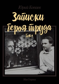 Записки героя труда. Том 1. Мемуары - Юрий Копаев