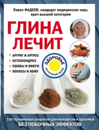 Глина лечит. Артрит и артроз, остеохондроз, ушибы и ожоги, волосы и кожу - Павел Фадеев
