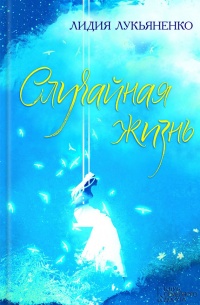 Случайная жизнь - Лидия Лукьяненко
