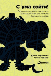 С ума сойти! Путеводитель по психическим расстройствам для жителя большого города - Антон Зайниев