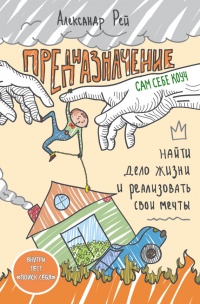 Предназначение. Найти дело жизни и реализовать свои мечты - Александр Рей