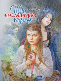 Три наследницы короля - Софья Прокофьева