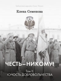 Честь – никому! Том 2. Юность Добровольчества - Елена Семенова