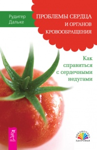 Проблемы сердца и органов кровообращения. Как справиться с сердечными недугами - Рюдигер Дальке