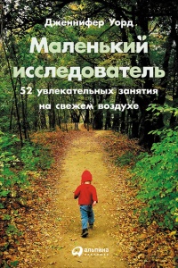 Маленький исследователь. 52 увлекательных занятия на свежем воздухе - Дженнифер Уорд