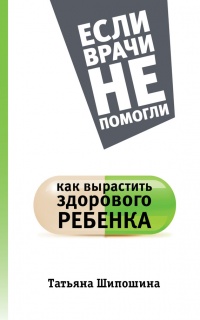 Как вырастить здорового ребенка - Татьяна Шипошина