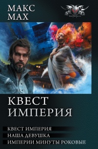 Квест империя: На запасных путях. Наша девушка. Империи минуты роковые (сборник) - Макс Мах
