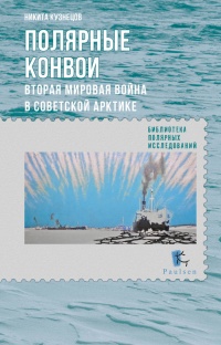 Полярные конвои. Вторая Мировая война в Советской Арктике - Никита Кузнецов