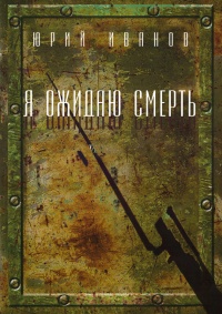 Я ожидаю смерть - Юрий Иванов