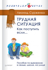 Трудная ситуация. Как поступить, если... Пособие по выживанию в семье, школе, на улице - Леонид Сурженко