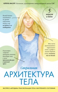 САТ: Сакральная архитектура тела. Экспресс-методика - Алена Мазур