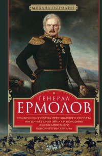 Генерал Ермолов. Сражения и победы легендарного солдата империи - Михаил Погодин
