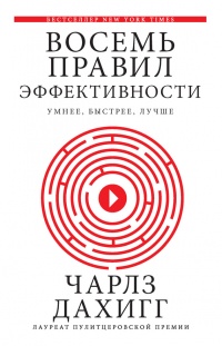Восемь правил эффективности. Умнее, быстрее, лучше - Чарлз Дахигг