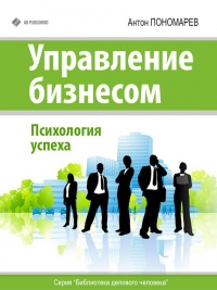 Управление бизнесом. Психология успеха - Антон Пономарев