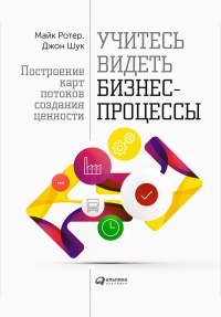 Учитесь видеть бизнес-процессы. Построение карт потоков создания ценности - Джон Шук