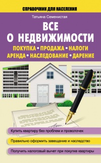 Все о недвижимости. Покупка, продажа, налоги, аренда, наследование, дарение - Татьяна Семенистая