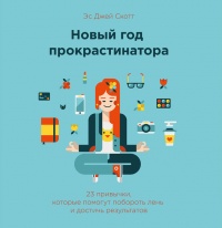 Новый год прокрастинатора. 23 привычки, которые помогут побороть лень и достичь результатов - Эс Джей Скотт