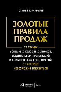 Золотые правила продаж. 75 техник успешных холодных звонков, убедительных презентаций и коммерческих предложений, от которых невозможно отказаться - Стефан Шиффман
