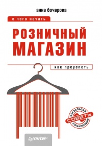 Розничный магазин: с чего начать, как преуспеть - Анна Бочарова
