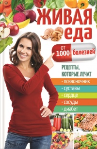 Живая еда от 1000 болезней. Рецепты, которые лечат позвоночник, суставы, сердце, сосуды, диабет - Юрий Пернатьев