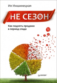 Не сезон. Как поднять продажи в период спада - Ия Имшинецкая