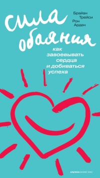 Сила обаяния. Как завоевывать сердца и добиваться успеха - Рон Арден