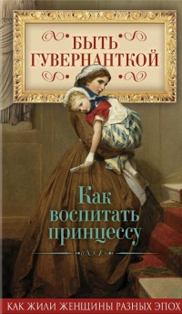 Быть гувернанткой. Как воспитать принцессу - Елена Первушина