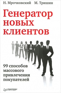 Генератор новых клиентов. 99 способов массового привлечения покупателей - Николай Мрочковский