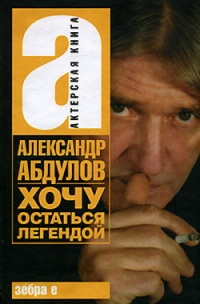 Александр Абдулов. Хочу остаться легендой - Александр Абдулов