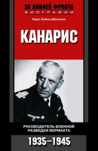 Канарис. Руководитель военной разведки вермахта. 1935-1945 - Карл Хайнц Абсхаген
