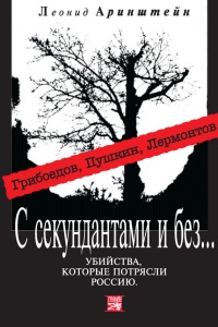 С секундантами и без… Убийства, которые потрясли Россию. Грибоедов, Пушкин, Лермонтов - Леонид Аринштейн