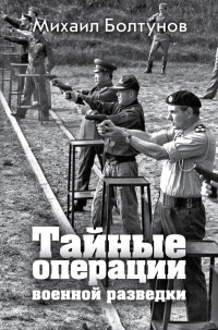 Тайные операции военной разведки - Михаил Болтунов
