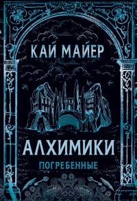Алхимики. Погребенные - Кай Майер