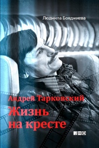 Андрей Тарковский. Жизнь на кресте - Людмила Бояджиева