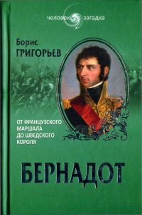 Бернадот. От французского маршала до шведского короля - Борис Григорьев