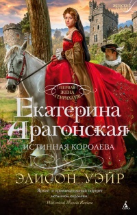 Екатерина Арагонская. Истинная королева - Элисон Уэйр