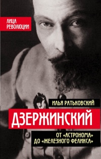 Дзержинский. От "Астронома" до "Железного Феликса" - Илья Ратьковский
