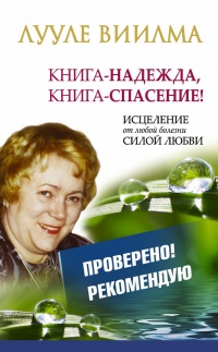 Книга-надежда, книга-спасение! Исцеление от любой болезни силой любви - Лууле Виилма