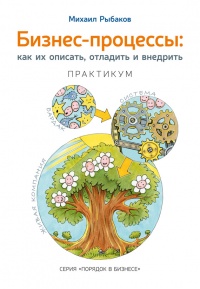 Бизнес-процессы. Как их описать, отладить и внедрить. Практикум - Михаил Рыбаков