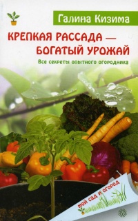 Крепкая рассада — богатый урожай. Все секреты опытного огородника - Галина Кизима